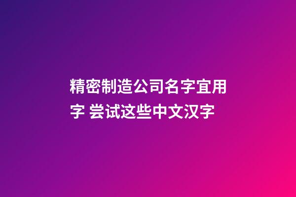 精密制造公司名字宜用字 尝试这些中文汉字-第1张-公司起名-玄机派